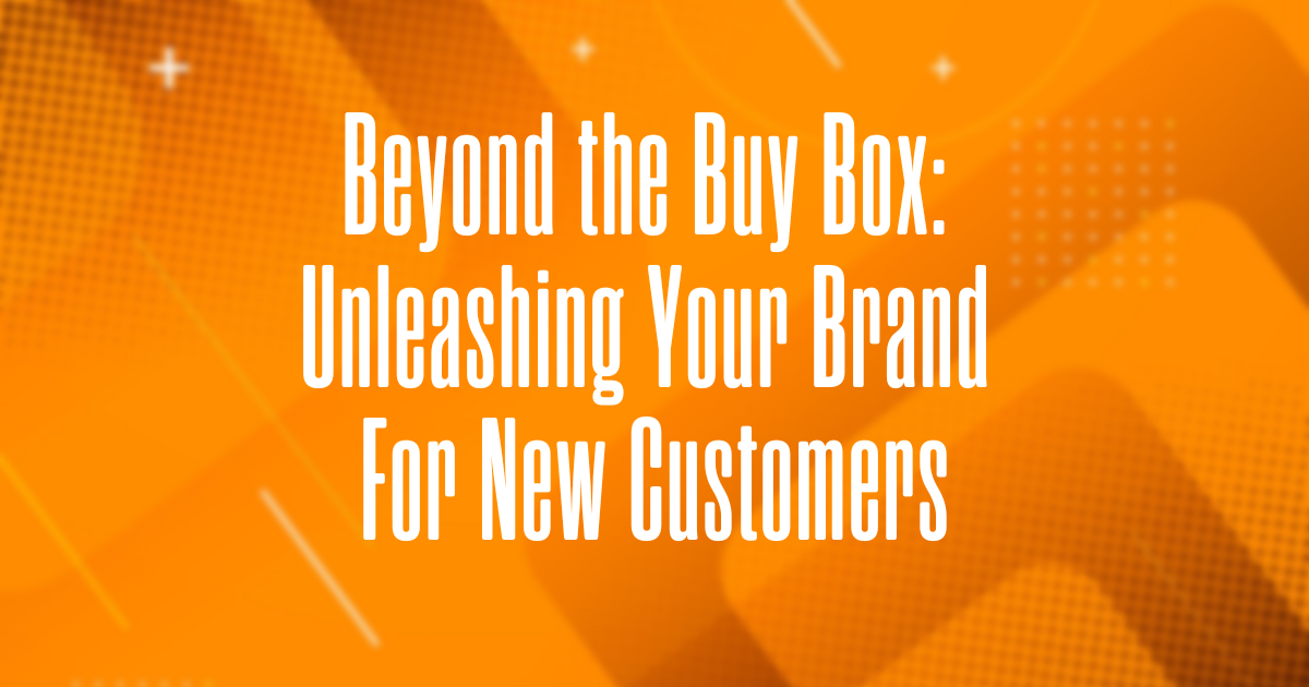 Beyond the Buy Box: Unleashing Your Brand for New Amazon Customers